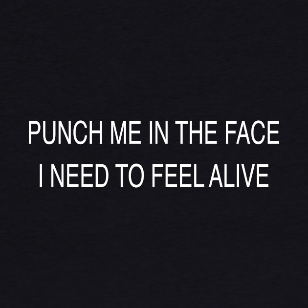 PUNCH ME IN THE FACE I NEED TO FEEL ALIVE by TheCosmicTradingPost